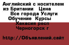 Английский с носителем из Британии › Цена ­ 1 000 - Все города Услуги » Обучение. Курсы   . Хакасия респ.,Черногорск г.